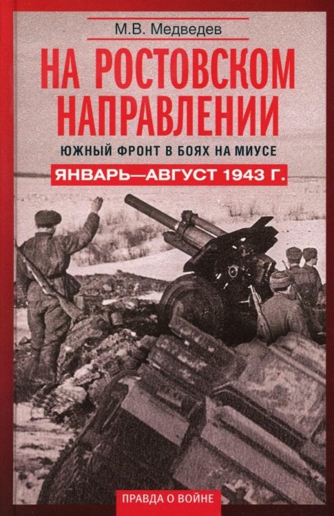 Правда о войне На ростовском направлении. Южный фронт в боях на Миусе. Январь—август 1943 г.