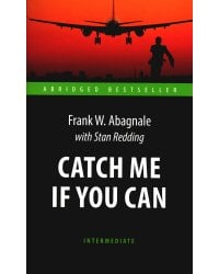 Catch Me If You Can = Поймай меня, если сможешь: книга для чтения на англ.яз. Intermediate