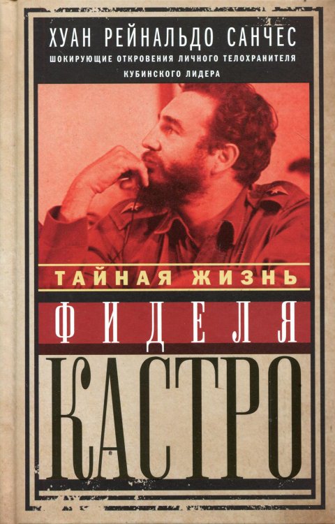 Тайная жизнь Фиделя Кастро. Шокирующие откровения личного телохранителя кубинского лидера
