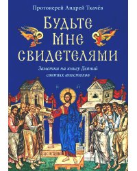 Будьте Мне свидетелями. Заметки на книгу Деяний святых апостолов