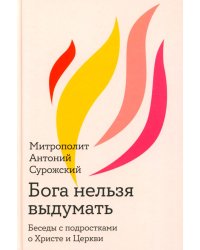 Бога нельзя выдумать. Беседы с подростками о Христе и Церкви