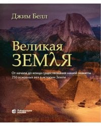 Великая Земля. От начала до самого конца существования нашей планеты. 250 основных вех в истории Земли