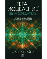 Тета-исцеление: вы и Создатель. Углубите свою связь с энергией творения