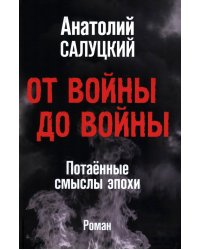 От войны до войны. Потаенные смыслы эпохи: роман