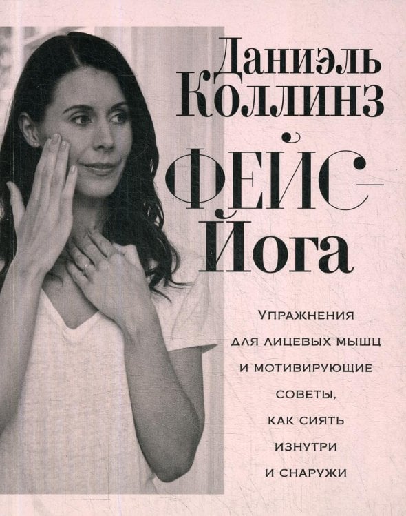 Обложка книги «Фейс-йога: упражнения для лицевых мышц и мотивирующие советы, как сиять изнутри и снаружи» — Даниэль Коллинз, ISBN 9789851544857