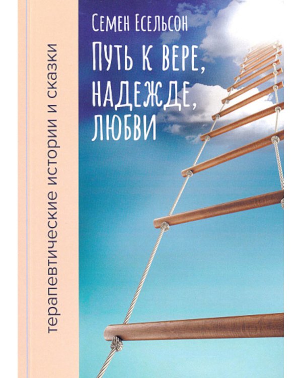 Путь к вере, надежде, любви: терапевтические истории и сказки для семейного чтения. 4-е изд., испр. и доп