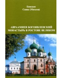 Авраамиев Богоявленский монастырь в Ростове Великом: церковно-исторический очерк