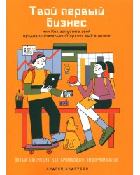 Твой первый бизнес или Как запустить свой предпринимательский проект еще в школе