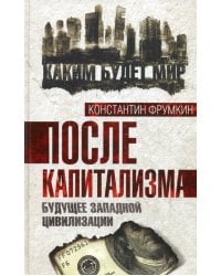 После капитализма. Будущее западной цивилизации