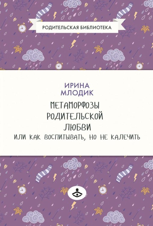 Метаморфозы родительской любви, или Как воспитывать, но не калечить. 10-е изд., испр