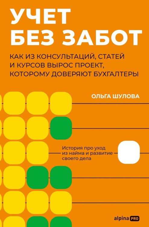 Обложка книги «Учет без забот: Как из консультаций, статей и курсов вырос проект, которому доверяют бухгалтеры» — Шулова Ольга, ISBN 9785002060948
