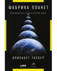 Фабрика планет: Экзопланеты и поиски второй Земли