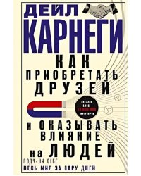 Как приобретать друзей и оказывать влияние на людей. Подчини себе весь мир за пару дней