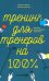 Тренинг для тренеров на 100%: Секреты интенсивного обучения. 4-е изд