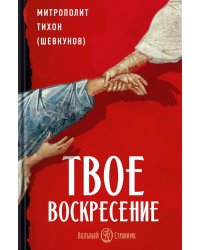 Твое Воскресение: цитаты из проповедей и бесед: из слов, сказанных от пасхи до Троицы. 5-е изд