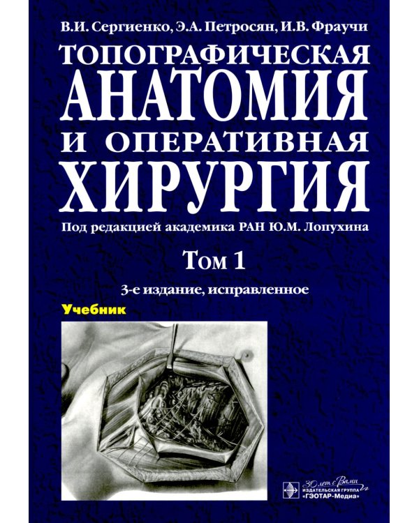 Топографическая анатомия и оперативная хирургия: Учебник: в 2 т. Т. 1. 3-е изд., испр