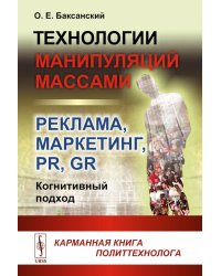 Технологии манипуляций массами: реклама, маркетинг, PR, GR (когнитивный подход). 2-е изд