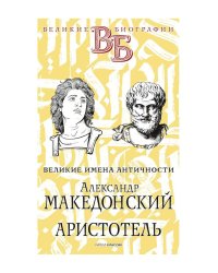 Александр Македонский. Аристотель. Великие имена Античности