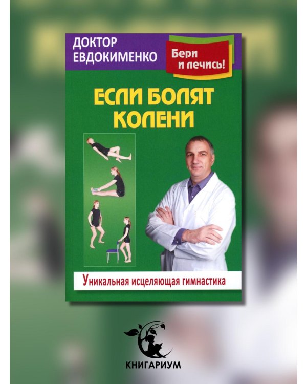 Если болят колени: Уникальная исцеляющая гимнастика. 2-е изд., перераб