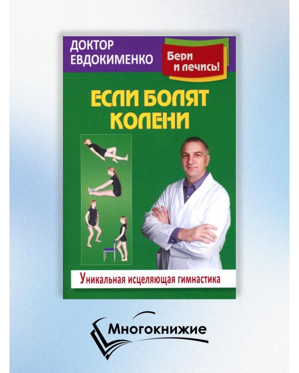 Если болят колени: Уникальная исцеляющая гимнастика. 2-е изд., перераб