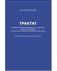 Трактат о безопасности современного общества: теория и практика российской антинаркотической политики. Монографическое исследование
