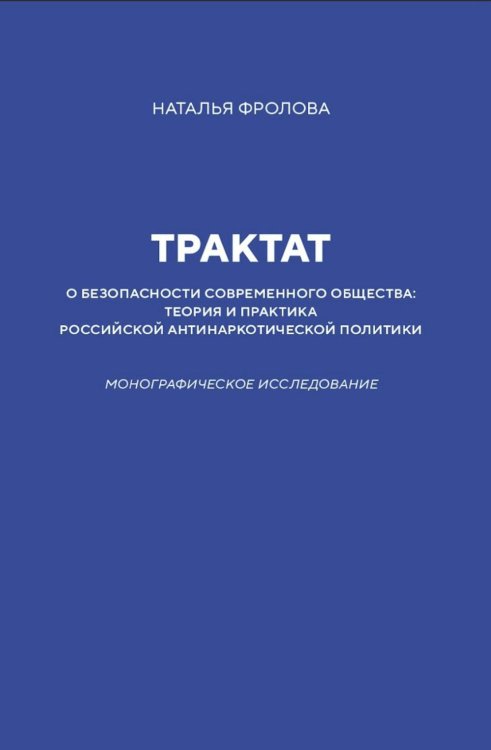 Трактат о безопасности современного общества: теория и практика российской антинаркотической политики. Монографическое исследование