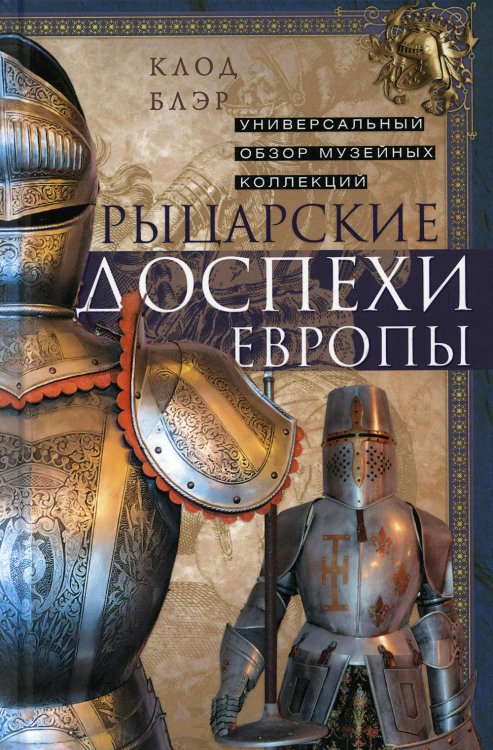 Обложка книги «Рыцарские доспехи Европы. Универсальный обзор музейных коллекций» — Блэр Клод, ISBN 9785952455719