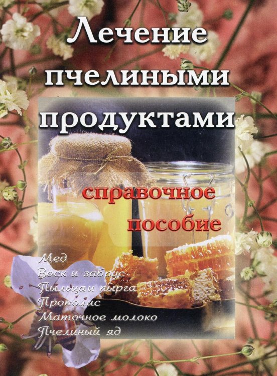 Лечение пчелиными продуктами. Справочное пособие Лечение пчелиными продуктами. Справочное пособие
