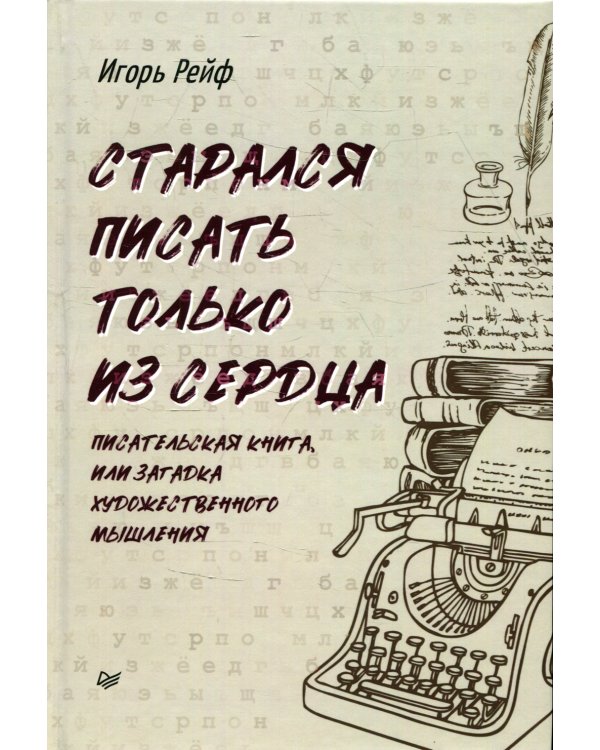 Старался писать только из сердца. Писательская книга, или Загадка художественного мышления