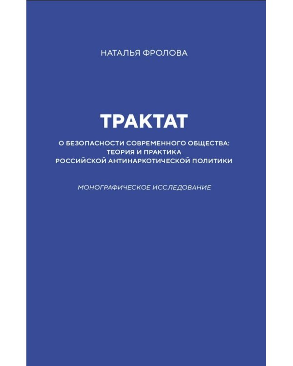 Трактат о безопасности современного общества: теория и практика российской антинаркотической политики. Монографическое исследование
