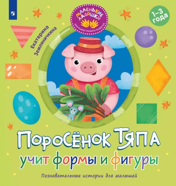 Маленькие ладошки. Программа раннего развития Поросенок Тяпа учит формы и фигуры