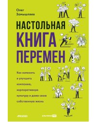 Настольная книга перемен. Как изменить и улучшить компанию, корпоративную культуру и даже свою собственную жизнь