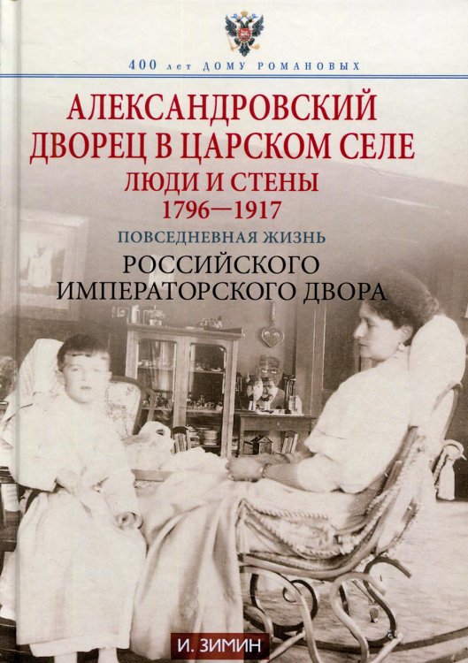 Александровский дворец в Царском Селе. Люди и стены. 1796-1917. Повседневная жизнь Российского императорского двора