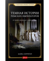 Темная история римских императоров. От Юлия Цезаря до падения Рима