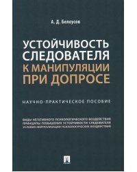 Устойчивость следователя к манипуляции при допросе: научно-практическое пособие