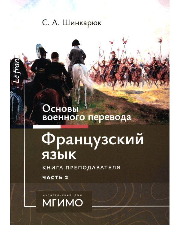 Основы военного перевода: франц. язык: Учебное пособие: книга преподавателя: в 2 ч. Ч. 2. 2-е изд