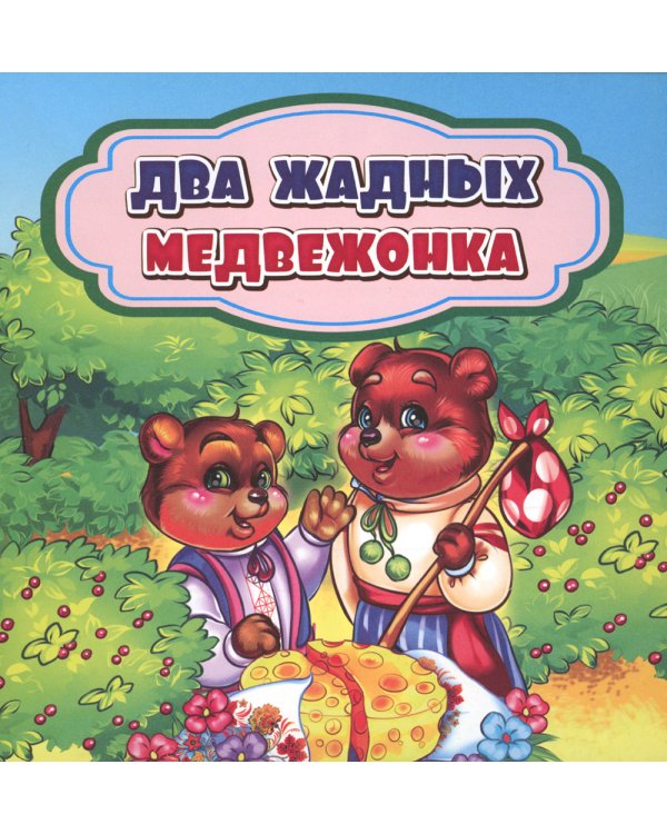 Два жадных медвежонка: сказка. 0+