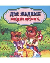 Два жадных медвежонка: сказка. 0+