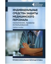 Индивидуальные средства защиты медицинского персонала: назначение, правила использования: профессиональная переподготовка: Учебное пособие
