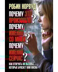 Почему это произошло? Почему именно со мной? Почему именно сейчас? Как отвечать на вызовы, которые бросает нам жизнь.