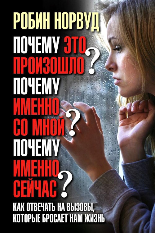 Почему это произошло? Почему именно со мной? Почему именно сейчас? Как отвечать на вызовы, которые бросает нам жизнь.