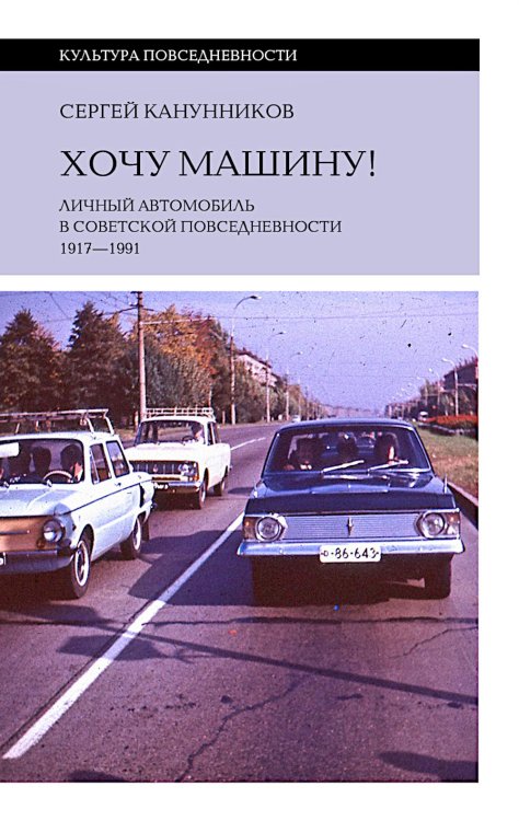Хочу машину! Личный автомобиль в советской повседневности (1917–1991)