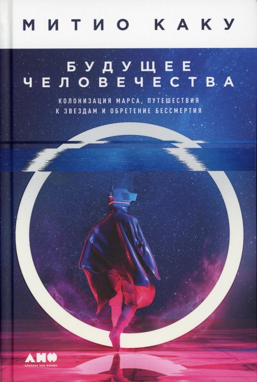 Будущее человечества: Колонизация Марса, путешествия к звездам и обретение бессмертия Будущее человечества: Колонизация Марса, путешествия к звездам и обретение бессмертия
