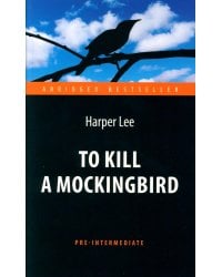 To Kill a Mockingbird = Убить пересмешника: книга для чтения на англ.яз. Pre-Intermediate
