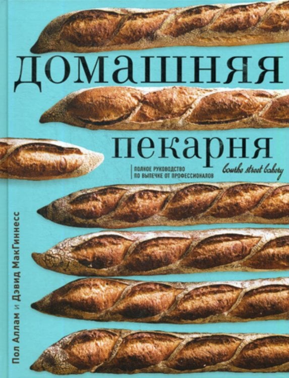 Обложка книги «Домашняя пекарня. Полное руководство по выпечке от профессионалов» — Аллам Пол;Макгиннесс Дэвид, ISBN 9785040887842