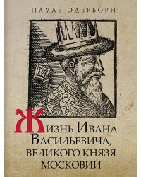 Жизнь Ивана Васильевича, великого князя Московии