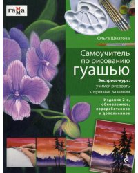 Самоучитель по рисованию гуашью: экспресс-курс: учимся рисовать с нуля шаг за шагом. 2-е изд., обновл., переработ. и доп