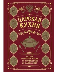 Царская кухня.Что ели правители России от Рюриковичей до наших дней (подарочные изд.)