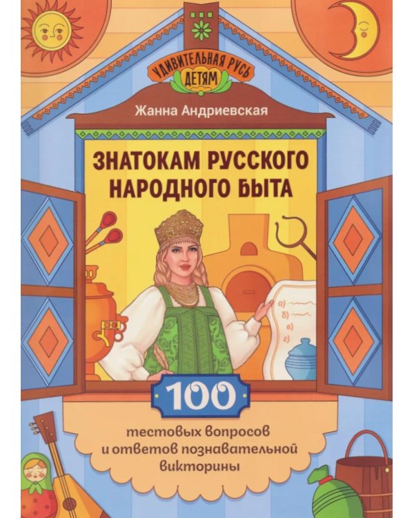 Знатокам русского народного быта: 100 тестовых вопросов и ответов познавательной викторины