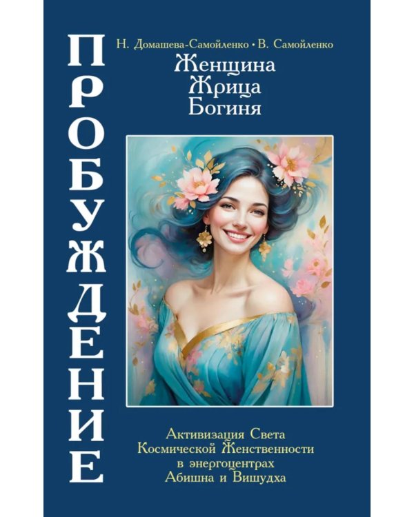 Женщина, Жрица, Богиня - Пробуждение. Книга 4. Активизация Света Космической Женственности в энергоцентрах Абишна и Вишудха